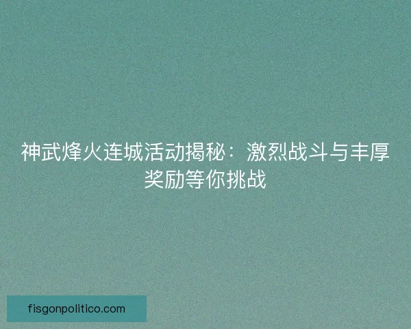神武烽火连城活动揭秘：激烈战斗与丰厚奖励等你挑战