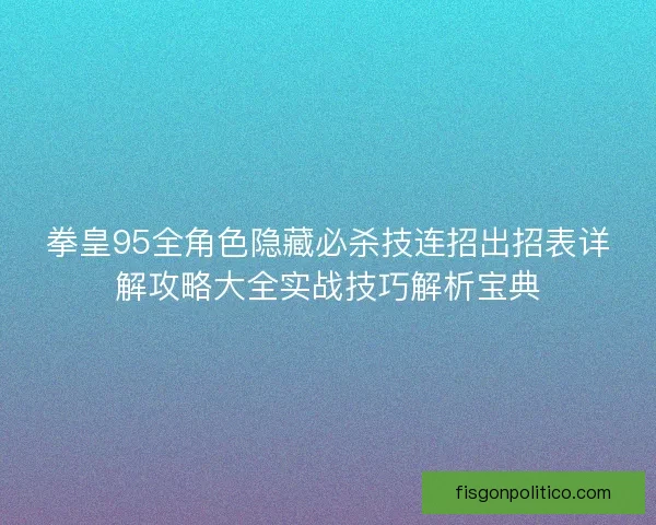 拳皇95全角色隐藏必杀技连招出招表详解攻略大全实战技巧解析宝典