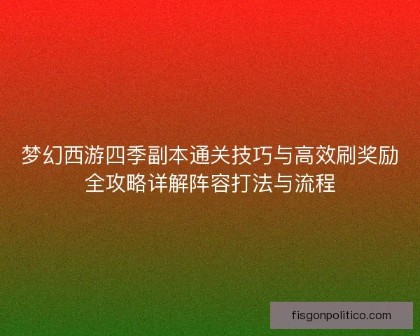 梦幻西游四季副本通关技巧与高效刷奖励全攻略详解阵容打法与流程