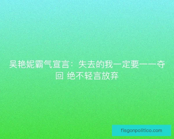 吴艳妮霸气宣言：失去的我一定要一一夺回 绝不轻言放弃