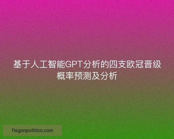 基于人工智能GPT分析的四支欧冠晋级概率预测及分析