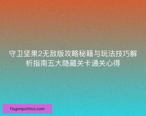 守卫坚果2无敌版攻略秘籍与玩法技巧解析指南五大隐藏关卡通关心得