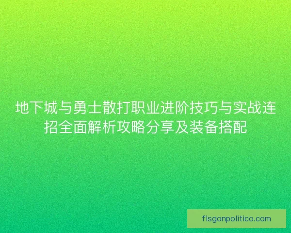 地下城与勇士散打职业进阶技巧与实战连招全面解析攻略分享及装备搭配