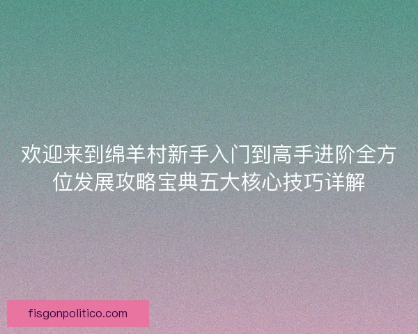 欢迎来到绵羊村新手入门到高手进阶全方位发展攻略宝典五大核心技巧详解