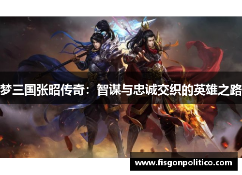 梦三国张昭传奇：智谋与忠诚交织的英雄之路